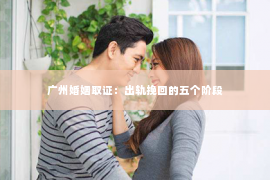 广州婚姻取证：出轨挽回的五个阶段