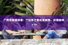 广州市婚姻调查：**分手了我还是爱他，该挽回吗？**