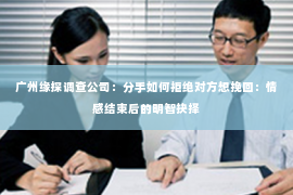 广州缘探调查公司：分手如何拒绝对方想挽回：情感结束后的明智抉择