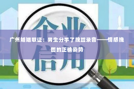 广州婚姻取证：男生分手了挽回录音——情感挽回的正确姿势