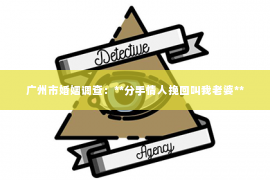 广州市婚姻调查：**分手情人挽回叫我老婆**