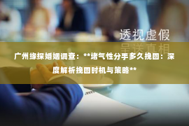 广州缘探婚姻调查：**堵气性分手多久挽回：深度解析挽回时机与策略**