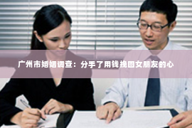 广州市婚姻调查：分手了用钱挽回女朋友的心