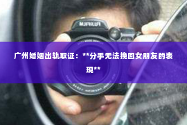 广州婚姻出轨取证：**分手无法挽回女朋友的表现**
