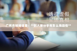 广州市婚姻调查：**别人要分手我怎么挽回他**