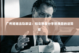 广州婚姻出轨取证：和女朋友分手想挽回的话简短
