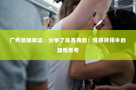 广州婚姻取证：分手了是否挽回：情感抉择中的理性思考