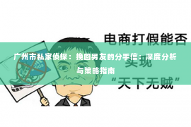 广州市私家侦探：挽回男友的分手信：深度分析与策略指南