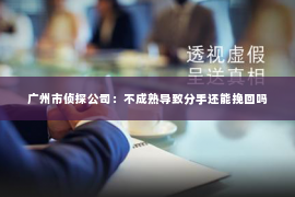 广州市侦探公司：不成熟导致分手还能挽回吗