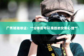 广州婚姻取证：**分手后可以挽回的女生心理**