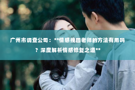 广州市调查公司：**情感挽回老师的方法有用吗？深度解析情感修复之道**