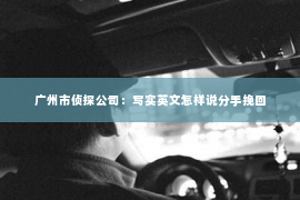 广州市侦探公司：写实英文怎样说分手挽回