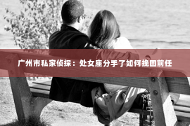 广州市私家侦探：处女座分手了如何挽回前任