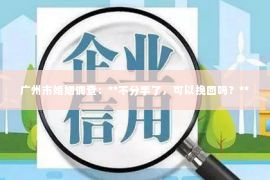 广州市婚姻调查：**不分手了，可以挽回吗？**