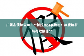 广州市侦探公司：**被拉黑分手挽回：深度解析与有效策略**