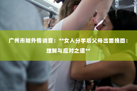 广州市婚外情调查：**女人分手后父母出面挽回：理解与应对之道**