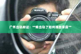 广州出轨取证：**我出轨了如何挽回家庭**