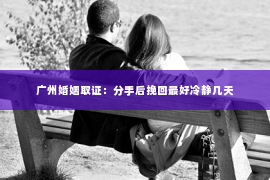 广州婚姻取证：分手后挽回最好冷静几天