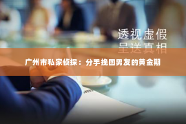 广州市私家侦探：分手挽回男友的黄金期