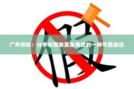 广州侦探：分手后做朋友是挽回的一种可能路径