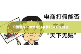 广州侦探：异地恋分手有什么方法挽回