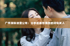 广州缘探调查公司：分手后最想挽回的诗句男人