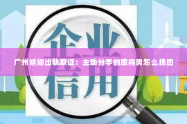 广州婚姻出轨取证：主动分手的摩羯男怎么挽回