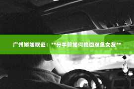 广州婚姻取证：**分手前如何挽回双鱼女友**