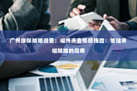广州缘探婚姻调查：福州夫妻情感挽回：重建幸福婚姻的指南