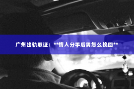 广州出轨取证：**情人分手后男怎么挽回**