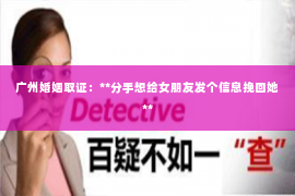 广州婚姻取证：**分手想给女朋友发个信息挽回她**