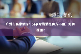广州市私家侦探：分手后发消息男方不回，如何挽回？