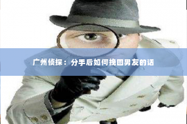 广州侦探：分手后如何挽回男友的话