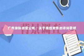 广州缘探调查公司：关于挽回爱情的诗词歌赋