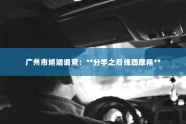 广州市婚姻调查：**分手之后挽回摩羯**