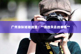广州缘探婚姻调查：**挽回失去的爱情**