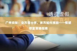 广州侦探：女方提分手，男方如何挽回——情感修复策略指南