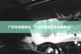广州市调查取证：**分手挽回女生的道歉话**