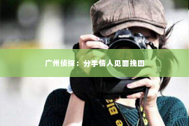 广州侦探：分手情人见面挽回