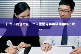 广州市调查取证：**失望型分手可以挽回吗小说**