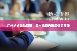 广州婚姻出轨取证：男人挽回失去爱情的方法