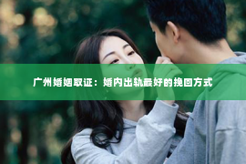 广州婚姻取证：婚内出轨最好的挽回方式