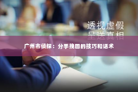 广州市侦探：分手挽回的技巧和话术