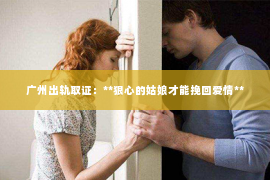 广州出轨取证：**狠心的姑娘才能挽回爱情**
