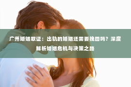 广州婚姻取证：出轨的婚姻还需要挽回吗？深度解析婚姻危机与决策之路