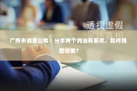 广州市调查公司：分手两个月没有新欢，如何挽回旧爱？