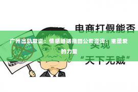 广州出轨取证：情感婚姻挽回公司咨询：重塑爱的力量