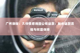 广州缘探：久伴情感挽回公司退款：解析退款流程与权益保障