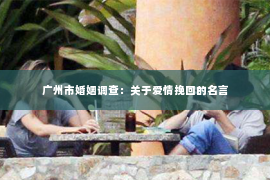 广州市婚姻调查：关于爱情挽回的名言