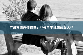 广州市婚外情调查：**分手不挽回的女人**